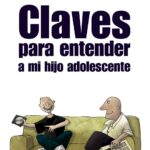 CLAVES PARA ENTENDER A MI HIJO ADOLESCENTE (GUÍA PARA PADRES Y MADRES)