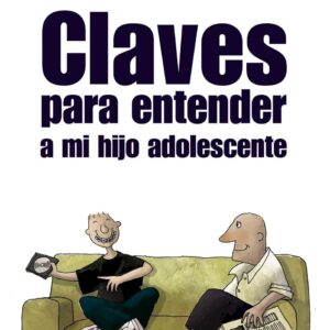 CLAVES PARA ENTENDER A MI HIJO ADOLESCENTE (GUÍA PARA PADRES Y MADRES)