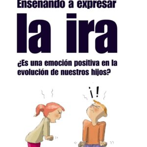 ENSEÑANDO A EXPRESAR LA IRA: ¿ES UNA EMOCIÓN POSITIVA EN LA EVOLUCIÓN DE NUESTROS HIJOS? (GUÍA PARA PADRES Y MADRES)