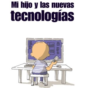 MI HIJO Y LAS NUEVAS TECNOLOGÍAS (GUÍA PARA PADRES Y MADRES)